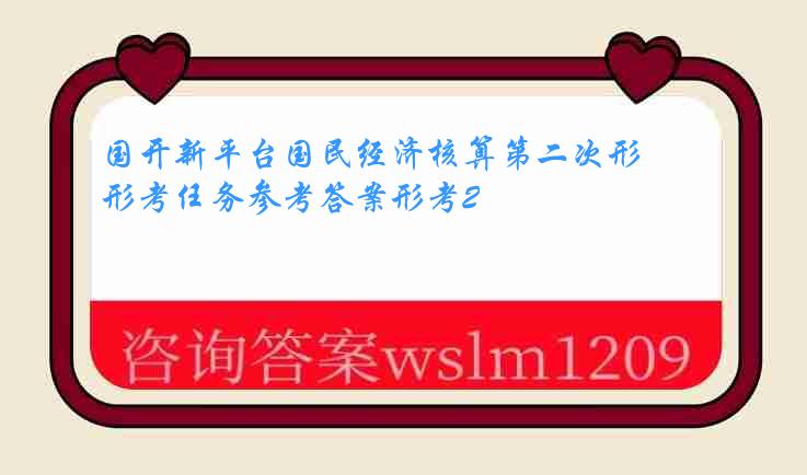 国开新平台国民经济核算第二次形考任务参考答案形考2