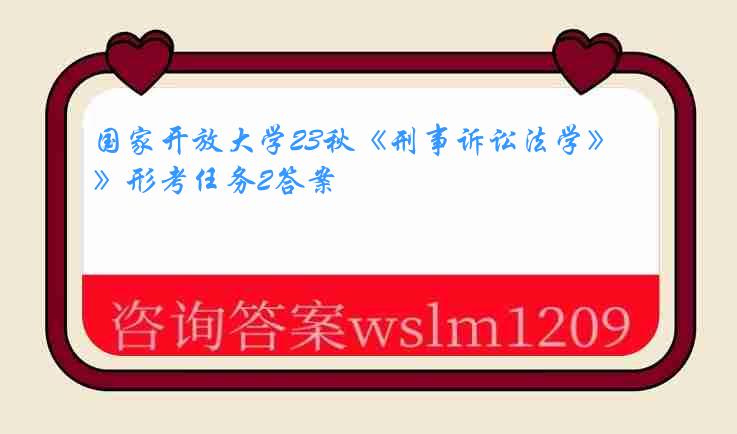 国家开放大学23秋《刑事诉讼法学》形考任务2答案