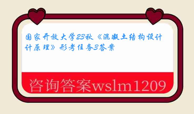 国家开放大学23秋《混凝土结构设计原理》形考任务3答案