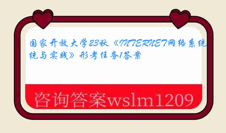 国家开放大学23秋《INTERNET网络系统与实践》形考任务1答案