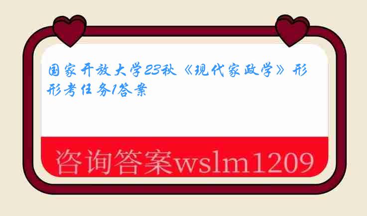 国家开放大学23秋《现代家政学》形考任务1答案