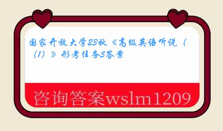 国家开放大学23秋《高级英语听说（1）》形考任务5答案