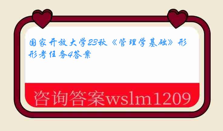 国家开放大学23秋《管理学基础》形考任务4答案