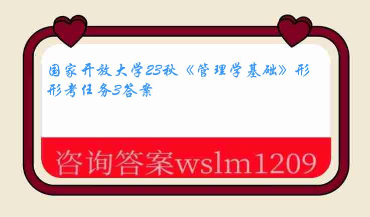 国家开放大学23秋《管理学基础》形考任务3答案