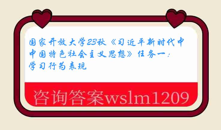 国家开放大学23秋《习近平新时代中国特色社会主义思想》任务一：学习行为表现