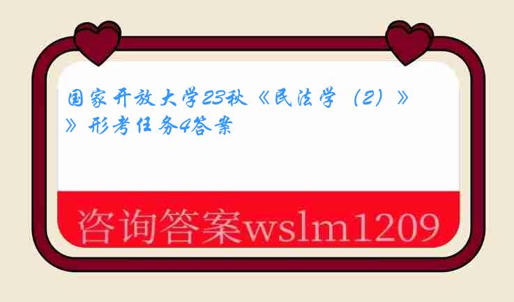 国家开放大学23秋《民法学（2）》形考任务4答案