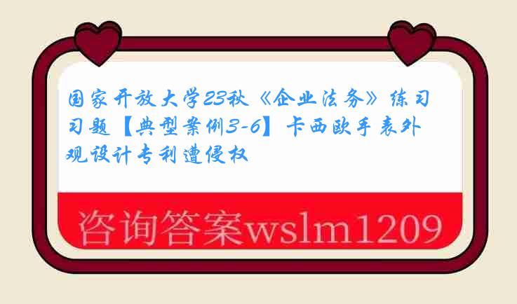 国家开放大学23秋《企业法务》练习题【典型案例3-6】卡西欧手表外观设计专利遭侵权