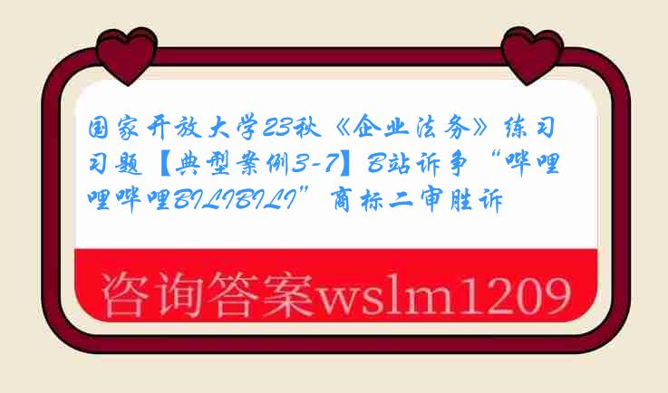 国家开放大学23秋《企业法务》练习题【典型案例3-7】B站诉争“哔哩哔哩BILIBILI”商标二审胜诉