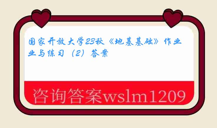 国家开放大学23秋《地基基础》作业与练习（2）答案