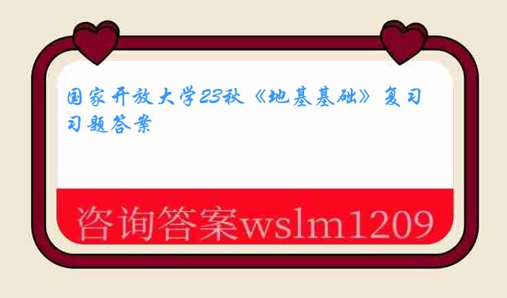 国家开放大学23秋《地基基础》复习题答案