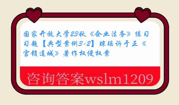 国家开放大学23秋《企业法务》练习题【典型案例3-2】琼瑶诉于正《宫锁连城》著作权侵权案