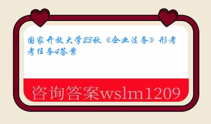 国家开放大学23秋《企业法务》形考任务4答案