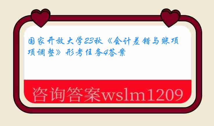 国家开放大学23秋《会计差错与账项调整》形考任务4答案