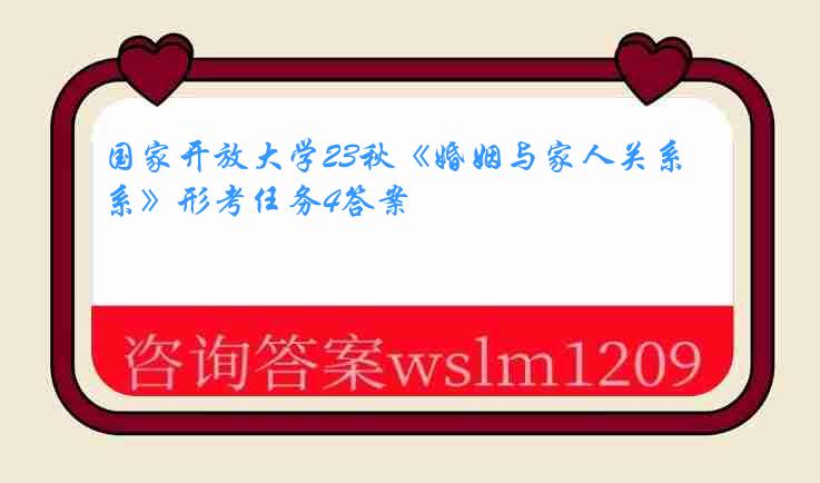 国家开放大学23秋《婚姻与家人关系》形考任务4答案