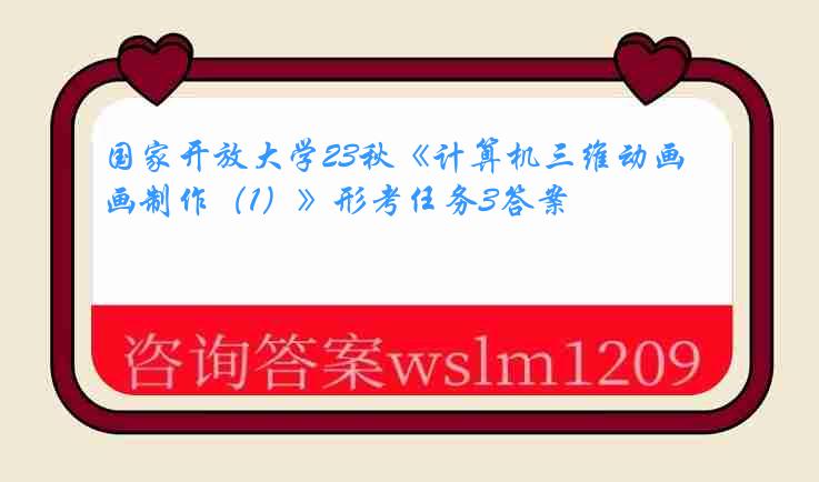 国家开放大学23秋《计算机三维动画制作（1）》形考任务3答案