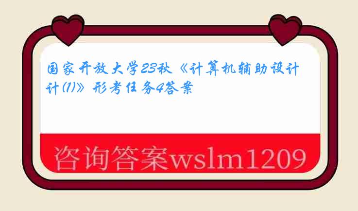 国家开放大学23秋《计算机辅助设计(1)》形考任务4答案