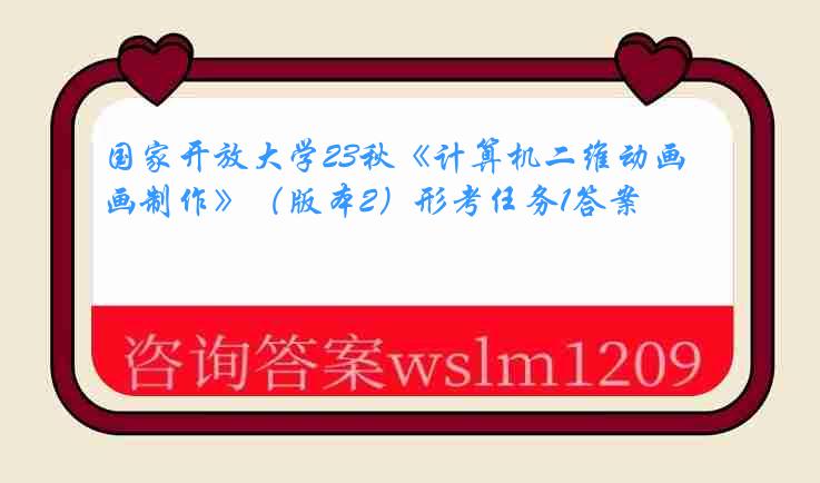 国家开放大学23秋《计算机二维动画制作》（版本2）形考任务1答案