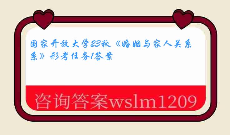 国家开放大学23秋《婚姻与家人关系》形考任务1答案