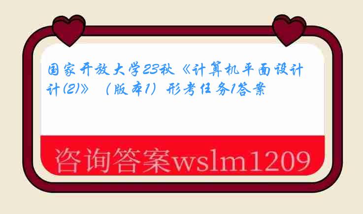 国家开放大学23秋《计算机平面设计(2)》（版本1）形考任务1答案