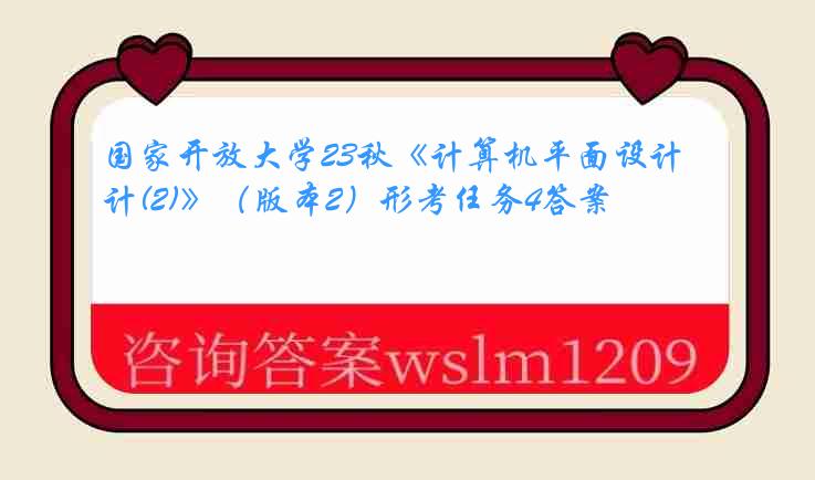 国家开放大学23秋《计算机平面设计(2)》（版本2）形考任务4答案