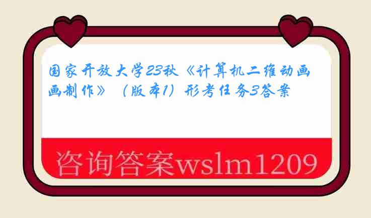 国家开放大学23秋《计算机二维动画制作》（版本1）形考任务3答案