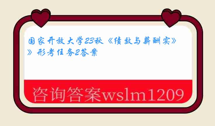 国家开放大学23秋《绩效与薪酬实》形考任务2答案