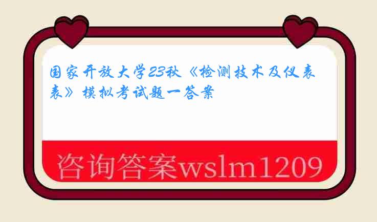 国家开放大学23秋《检测技术及仪表》模拟考试题一答案