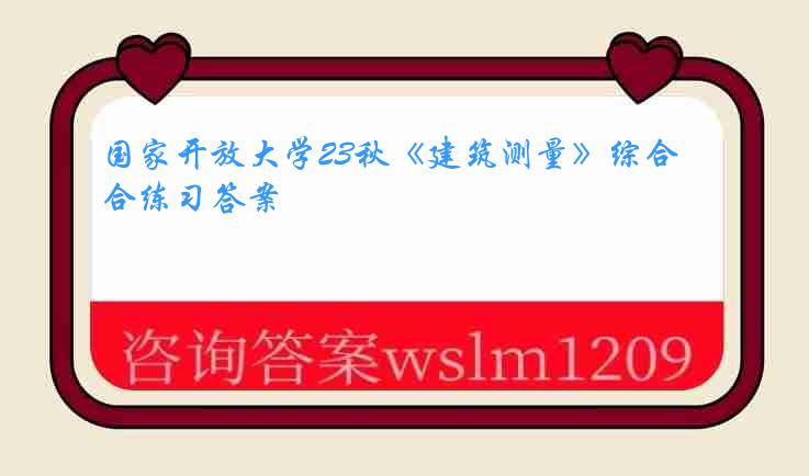 国家开放大学23秋《建筑测量》综合练习答案