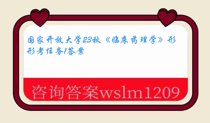 国家开放大学23秋《临床药理学》形考任务1答案