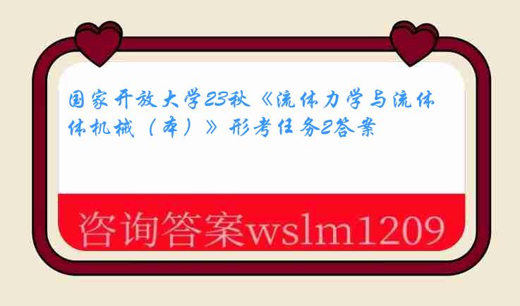 国家开放大学23秋《流体力学与流体机械(本)》形考任务2答案