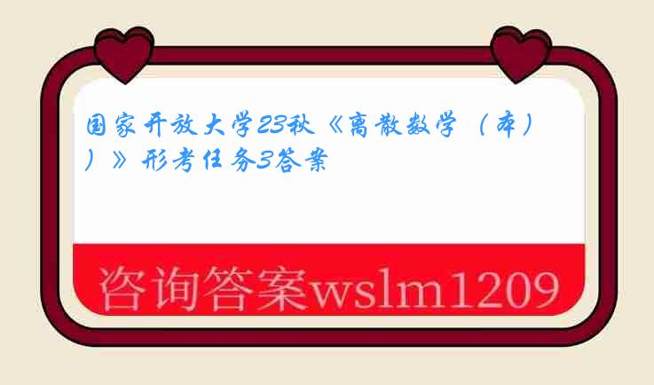 国家开放大学23秋《离散数学（本）》形考任务3答案