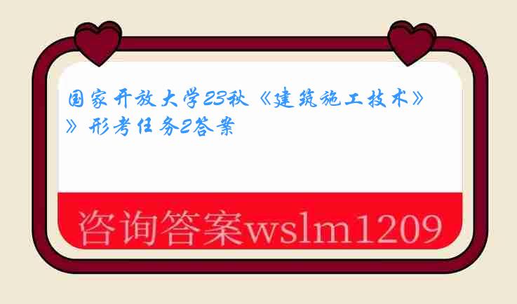 国家开放大学23秋《建筑施工技术》形考任务2答案