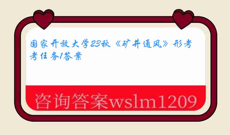 国家开放大学23秋《矿井通风》形考任务1答案