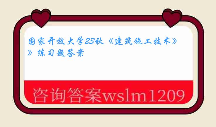 国家开放大学23秋《建筑施工技术》练习题答案