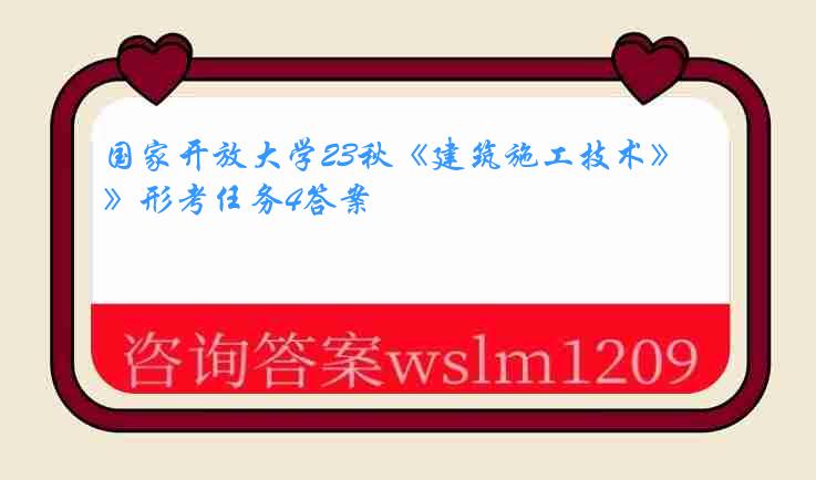 国家开放大学23秋《建筑施工技术》形考任务4答案