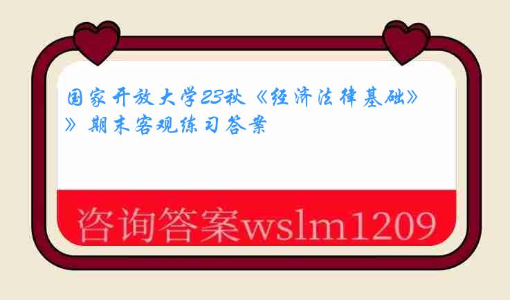 国家开放大学23秋《经济法律基础》期末客观练习答案