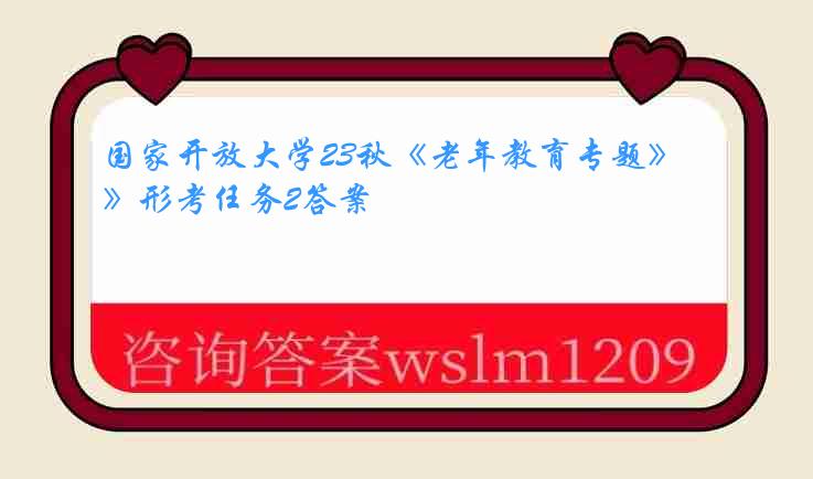 国家开放大学23秋《老年教育专题》形考任务2答案