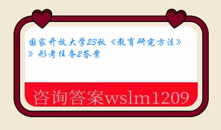 国家开放大学23秋《教育研究方法》形考任务2答案