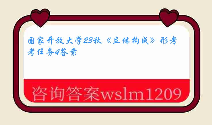 国家开放大学23秋《立体构成》形考任务4答案