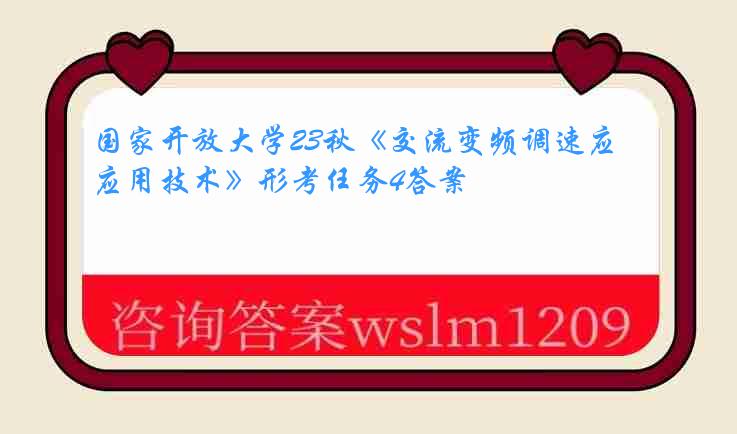 国家开放大学23秋《交流变频调速应用技术》形考任务4答案