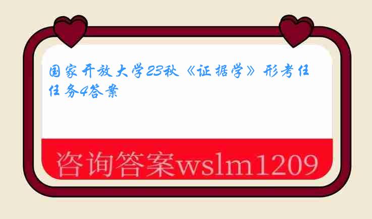 国家开放大学23秋《证据学》形考任务4答案