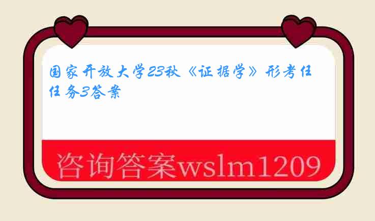 国家开放大学23秋《证据学》形考任务3答案