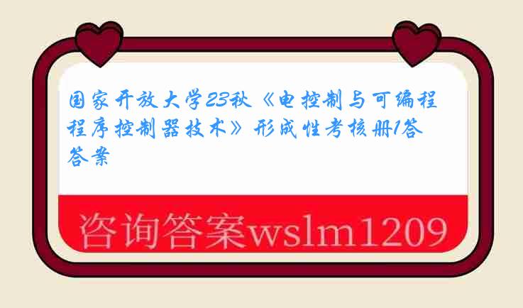 国家开放大学23秋《电控制与可编程序控制器技术》形成性考核册1答案