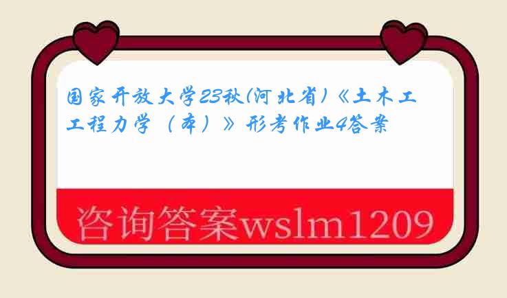 国家开放大学23秋(河北省)《土木工程力学（本）》形考作业4答案