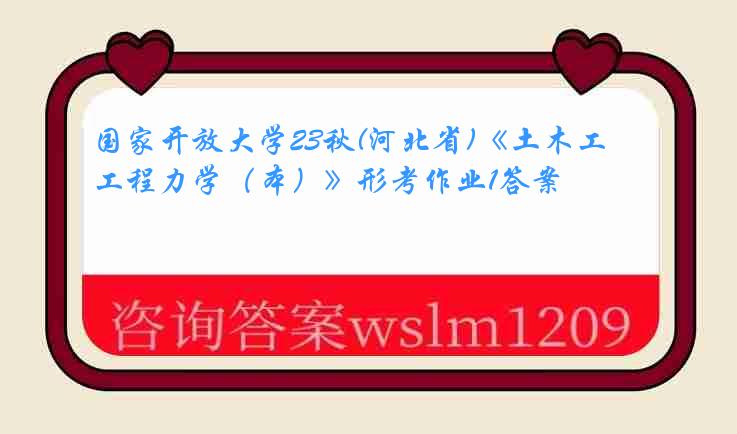 国家开放大学23秋(河北省)《土木工程力学（本）》形考作业1答案