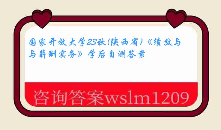 国家开放大学23秋(陕西省)《绩效与薪酬实务》学后自测答案