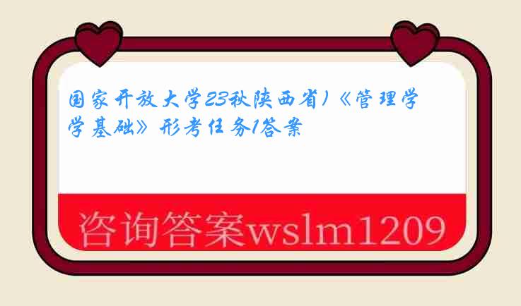 国家开放大学23秋陕西省)《管理学基础》形考任务1答案