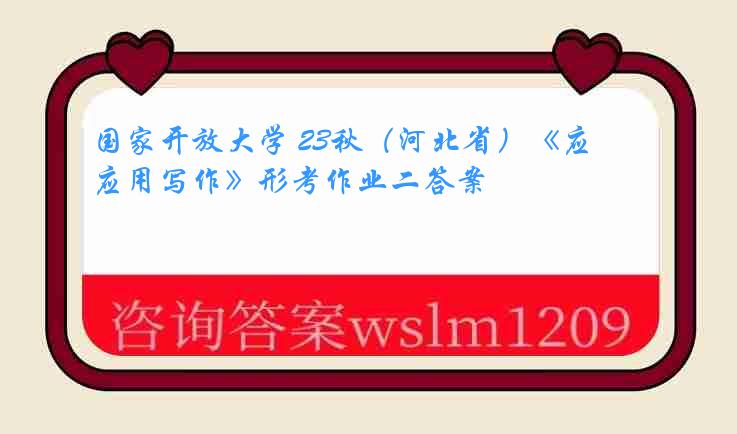 国家开放大学 23秋（河北省）《应用写作》形考作业二答案