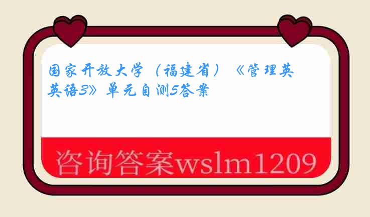 国家开放大学（福建省）《管理英语3》单元自测5答案