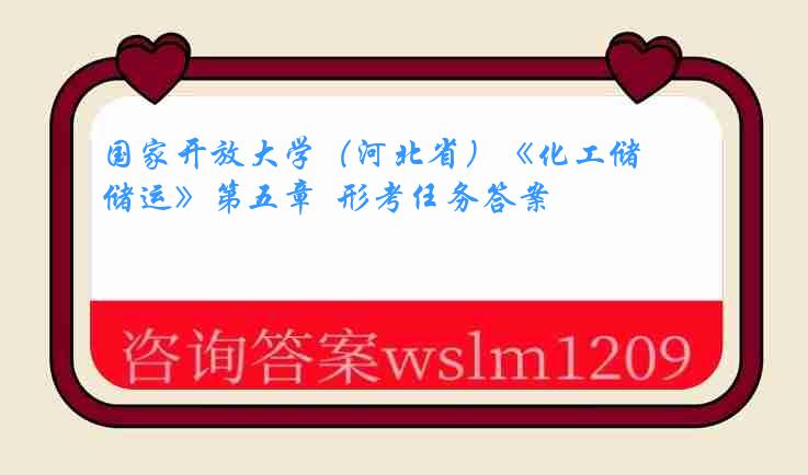 国家开放大学（河北省）《化工储运》第五章  形考任务答案